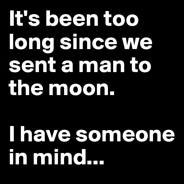It's been too long since we sent a man to the moon. 

I have someone in mind...
