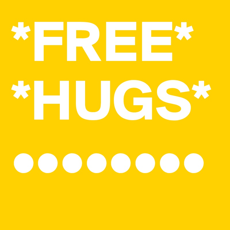 *FREE*
*HUGS*
••••••••