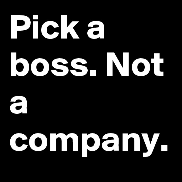 Pick a boss. Not a company.