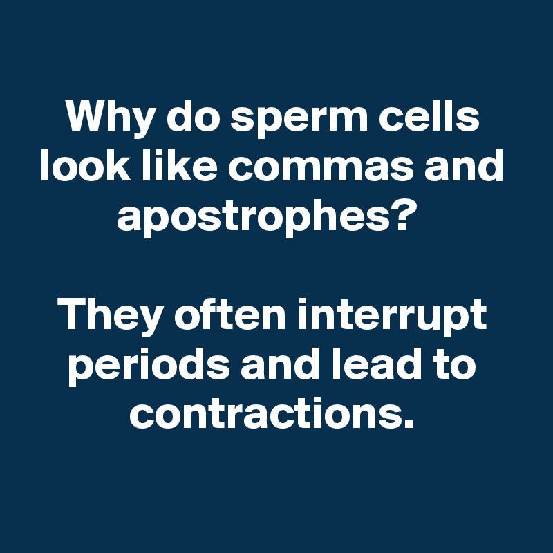 
Why do sperm cells look like commas and apostrophes? 

They often interrupt periods and lead to contractions.

