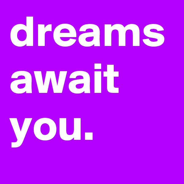 dreams await you. 