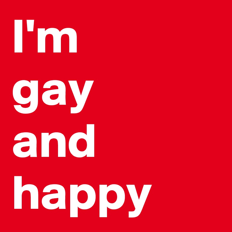 I'm
gay
and happy