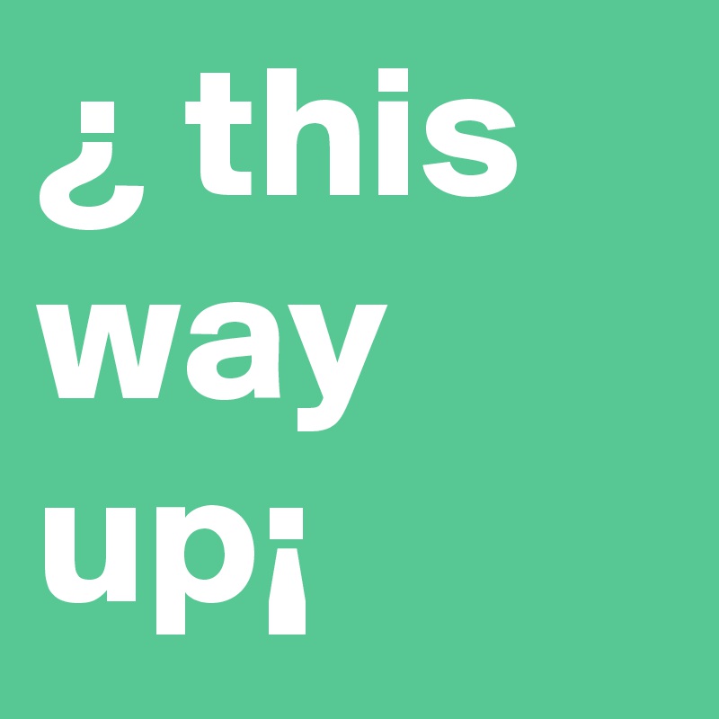¿ this way up¡