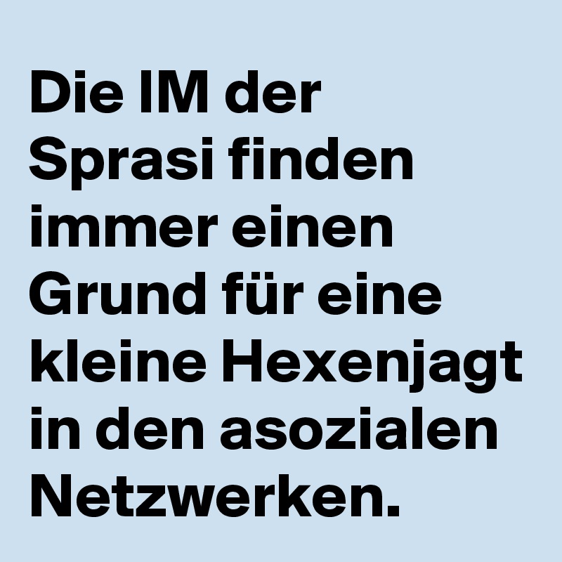 Die IM der Sprasi finden immer einen Grund für eine kleine Hexenjagt in den asozialen Netzwerken.