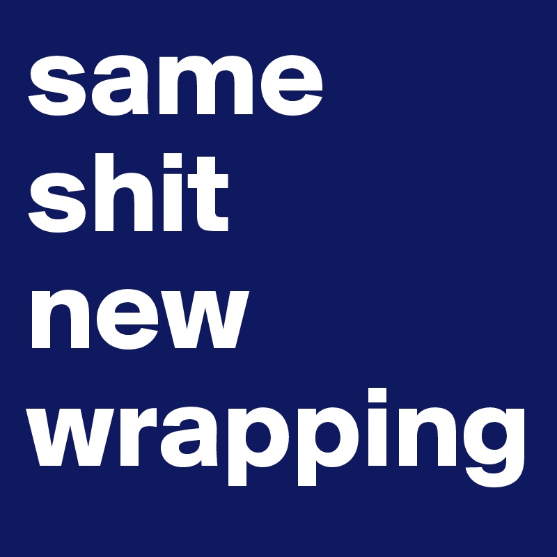 same shit 
new wrapping