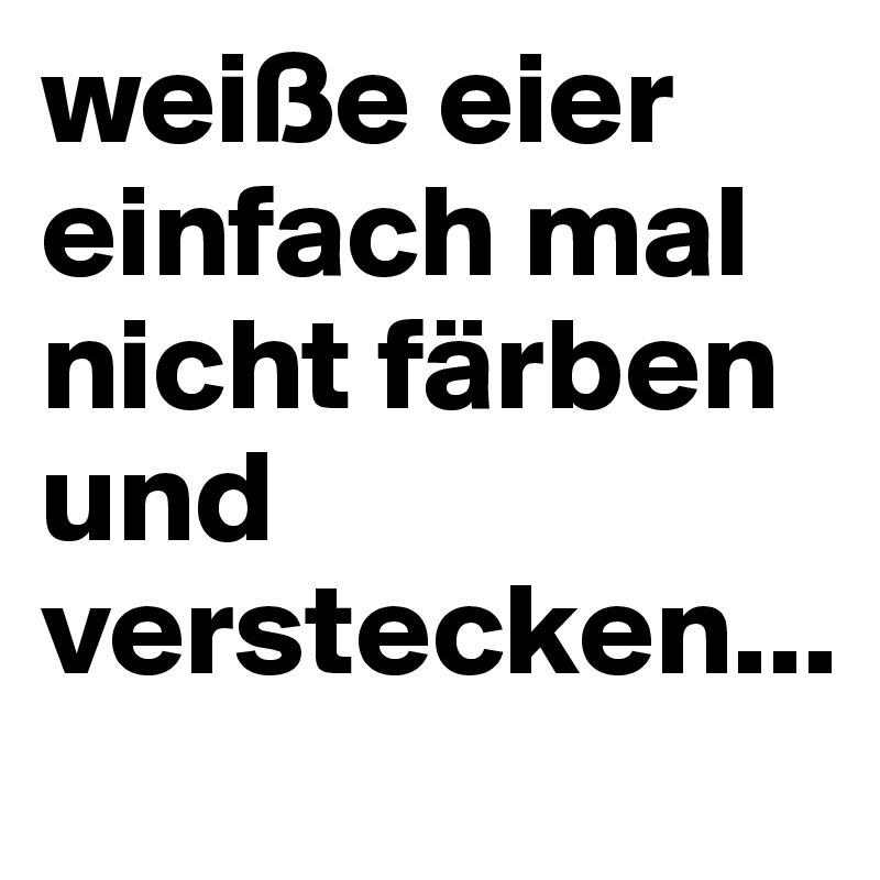 weiße eier einfach mal nicht färben und verstecken... 
