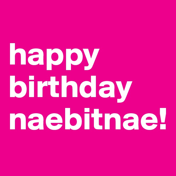 
happy birthday naebitnae!