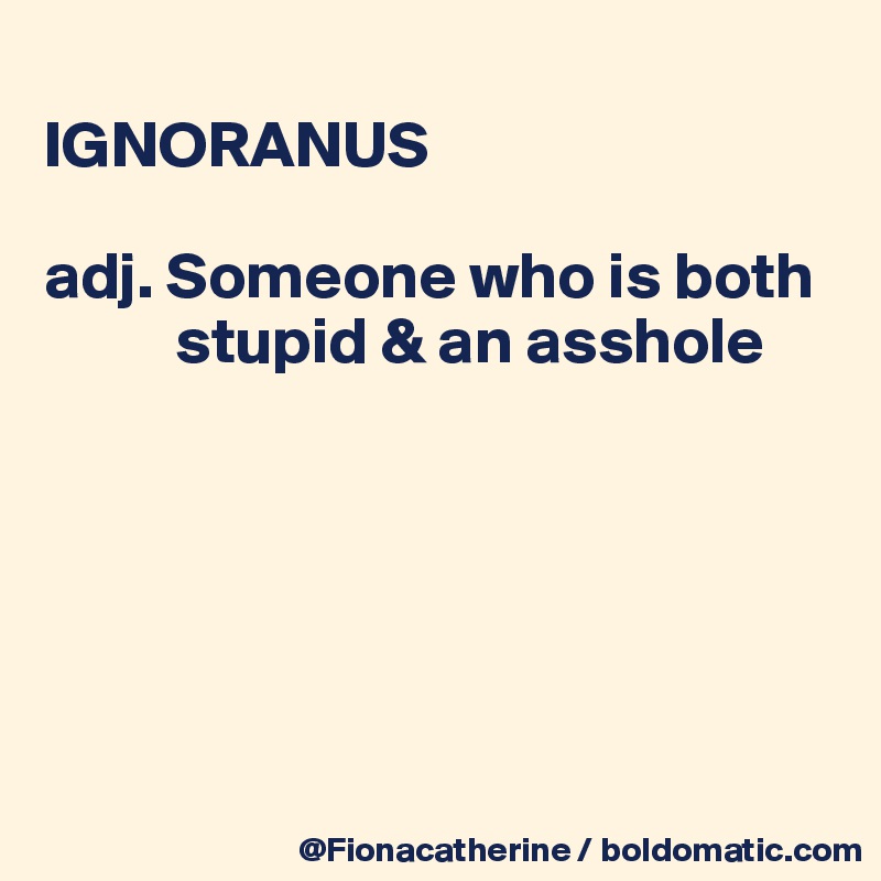 
IGNORANUS

adj. Someone who is both
          stupid & an asshole






