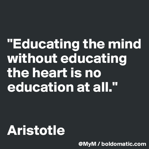 

"Educating the mind without educating the heart is no education at all."


Aristotle