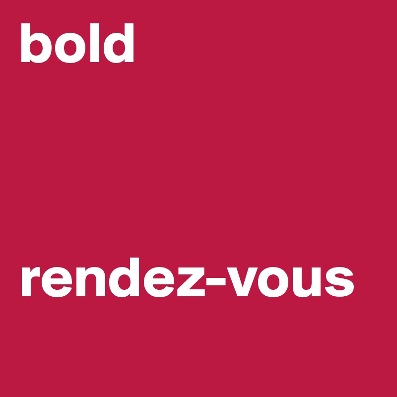 bold



rendez-vous
