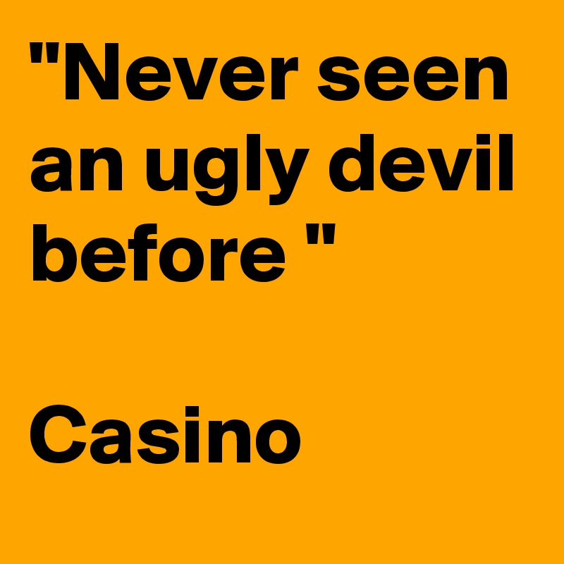 "Never seen an ugly devil before "

Casino 