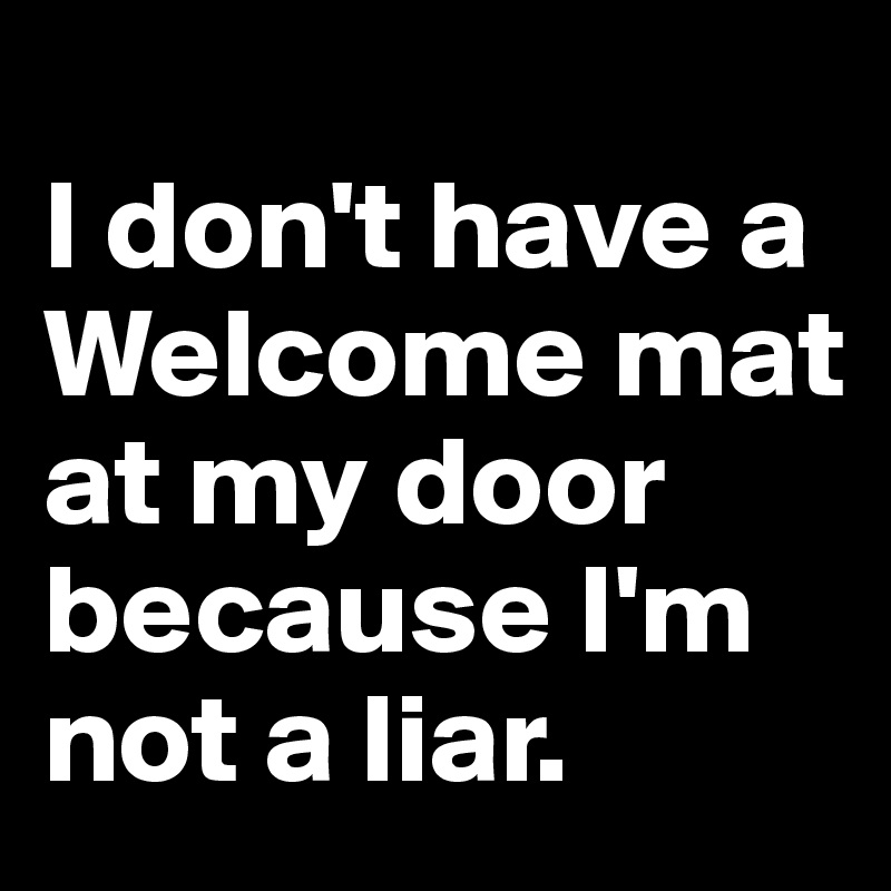 
I don't have a Welcome mat at my door because I'm not a liar.