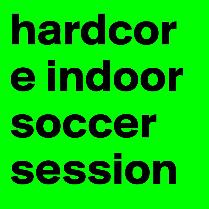 hardcore indoor soccer session