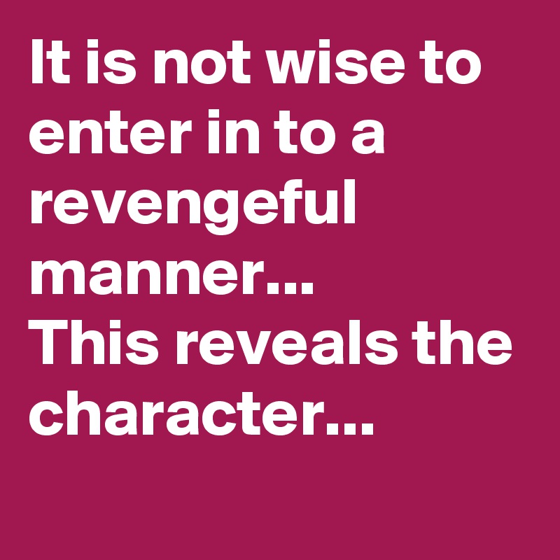 It is not wise to enter in to a revengeful manner... 
This reveals the character...
