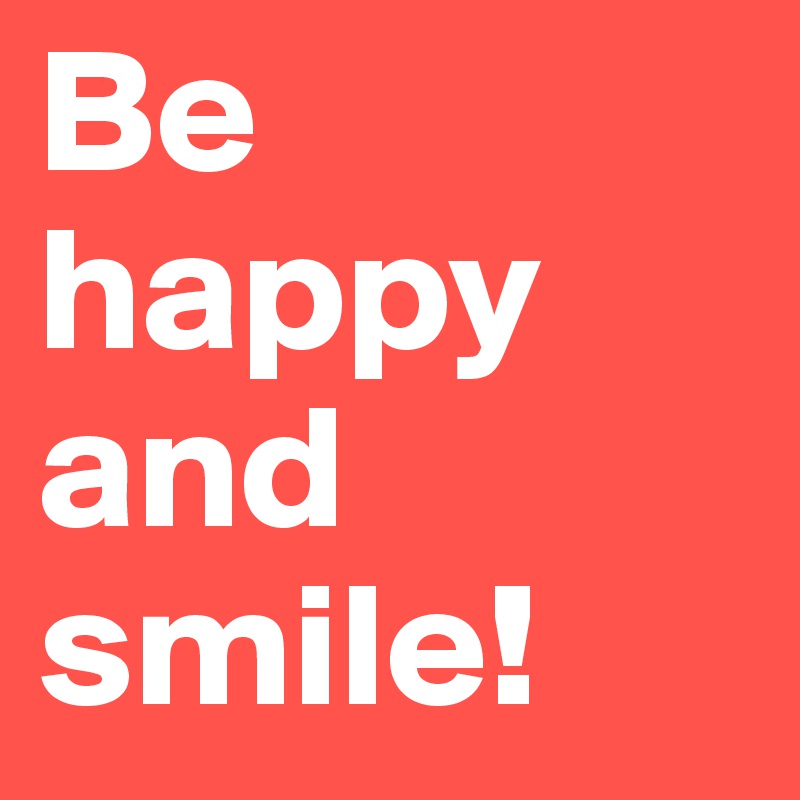 Be happy and smile! 