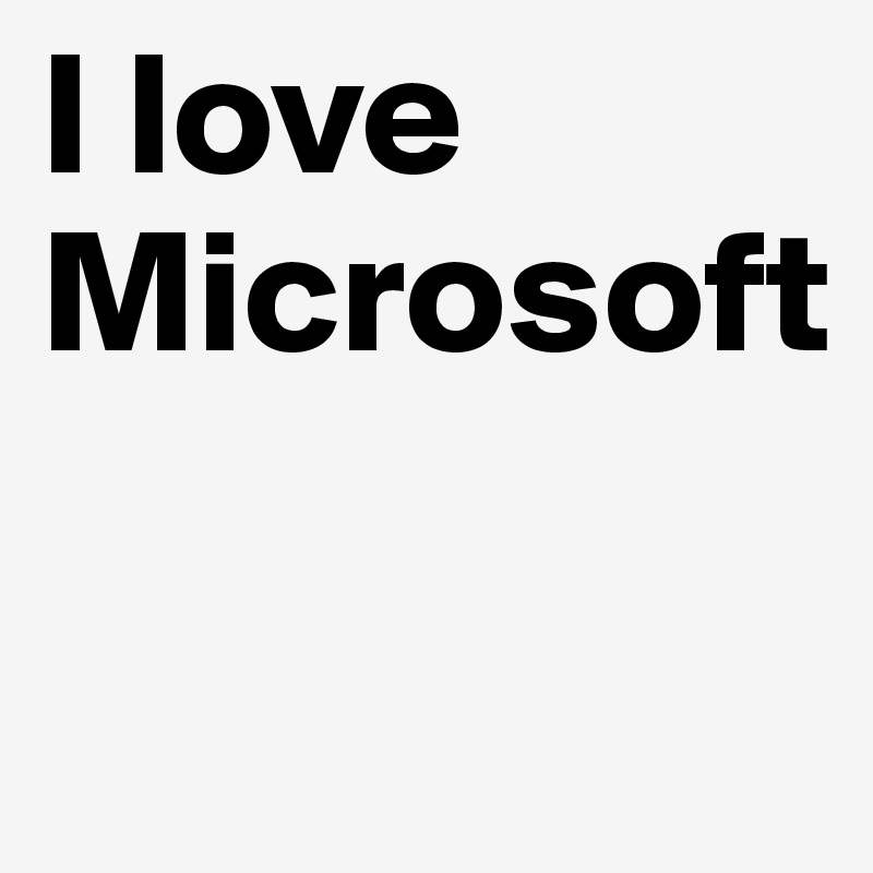 I love
Microsoft

