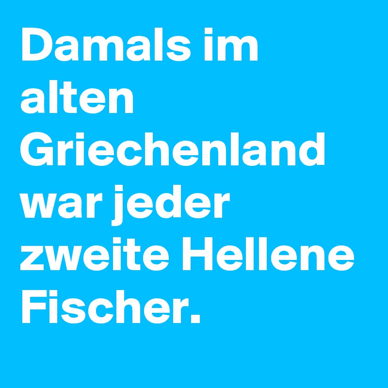 Damals im alten Griechenland war jeder zweite Hellene Fischer. 