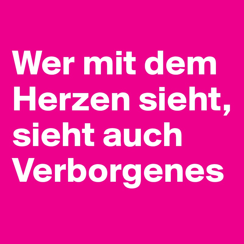 
Wer mit dem Herzen sieht, sieht auch Verborgenes
