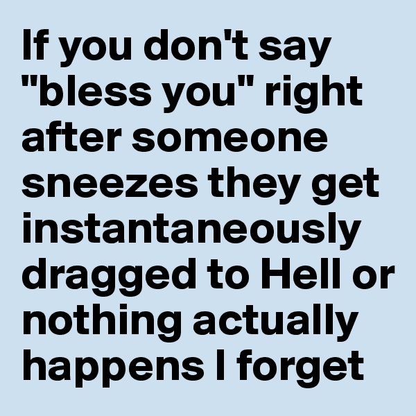 If you don't say "bless you" right after someone sneezes they get instantaneously dragged to Hell or nothing actually happens I forget