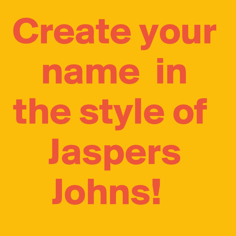 Create your name  in the style of 
Jaspers Johns!  