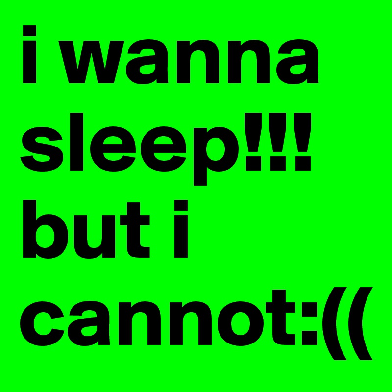 i wanna sleep!!!
but i cannot:((