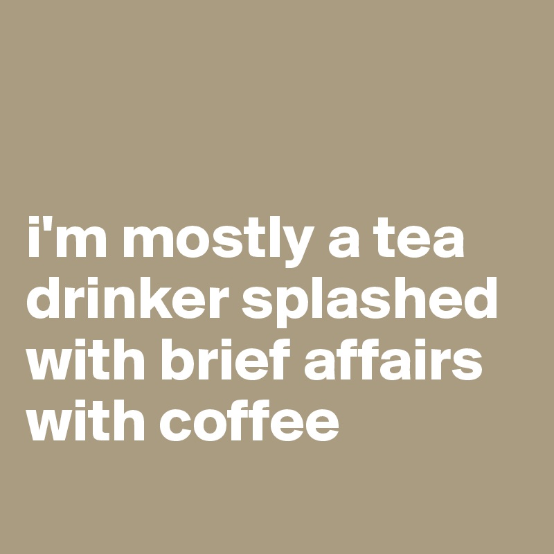 


i'm mostly a tea drinker splashed with brief affairs with coffee
