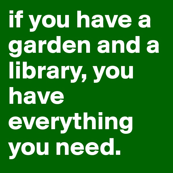 if you have a garden and a library, you have everything you need.