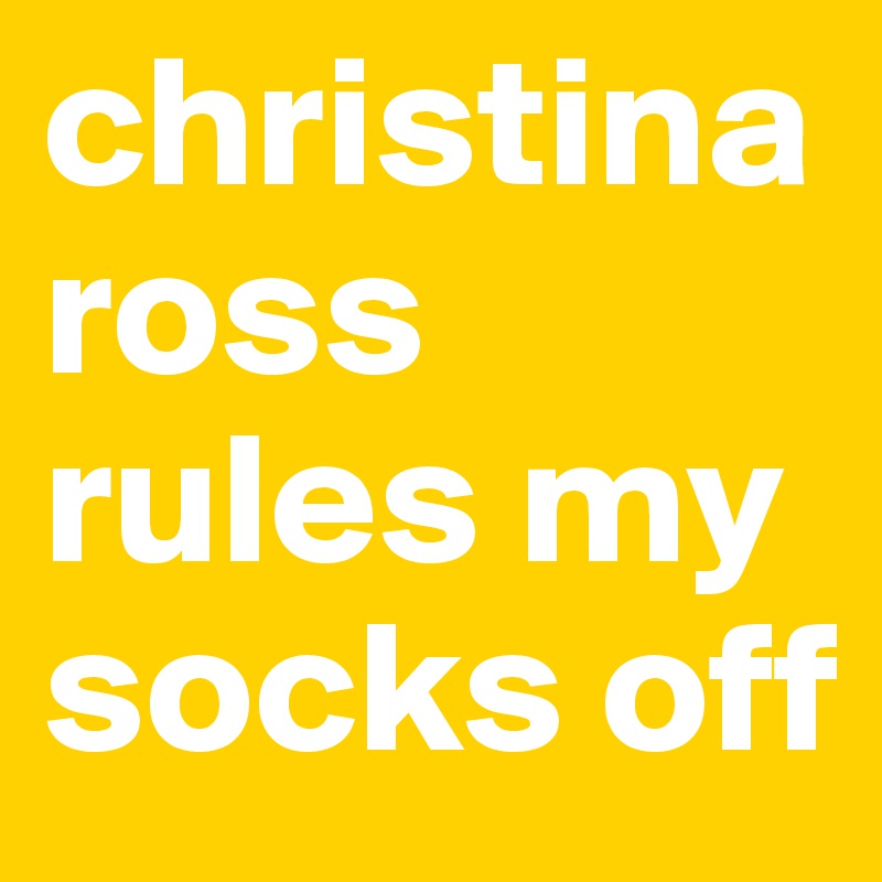 christina ross rules my socks off