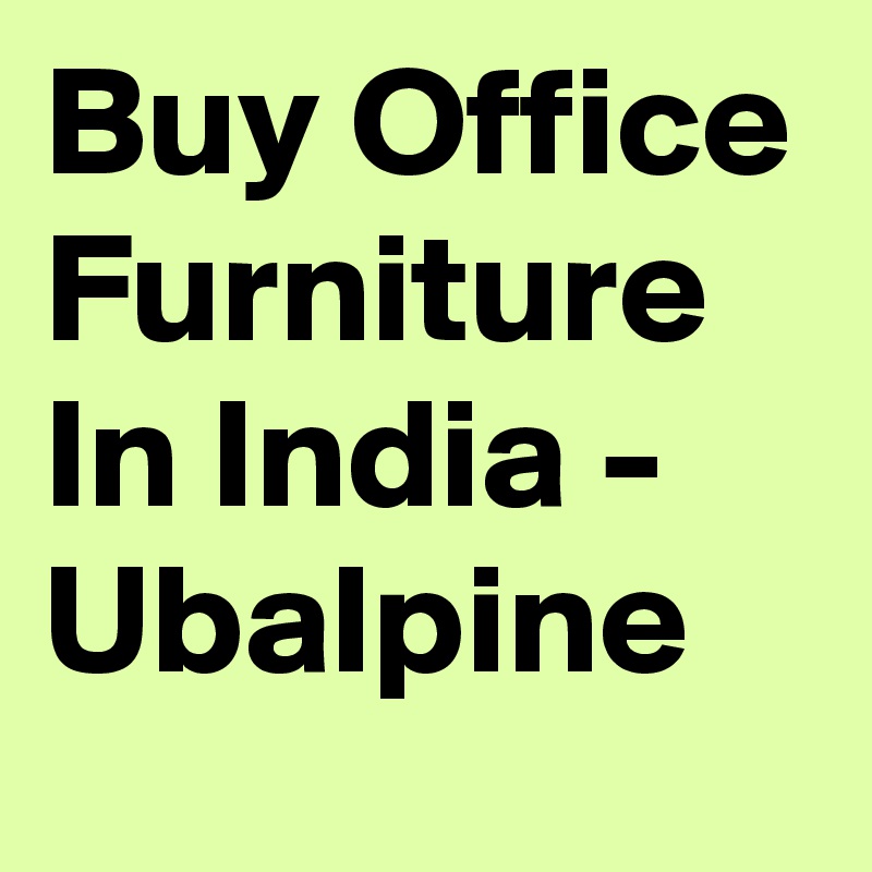 Buy Office Furniture In India - Ubalpine