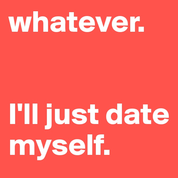 whatever.


I'll just date myself.