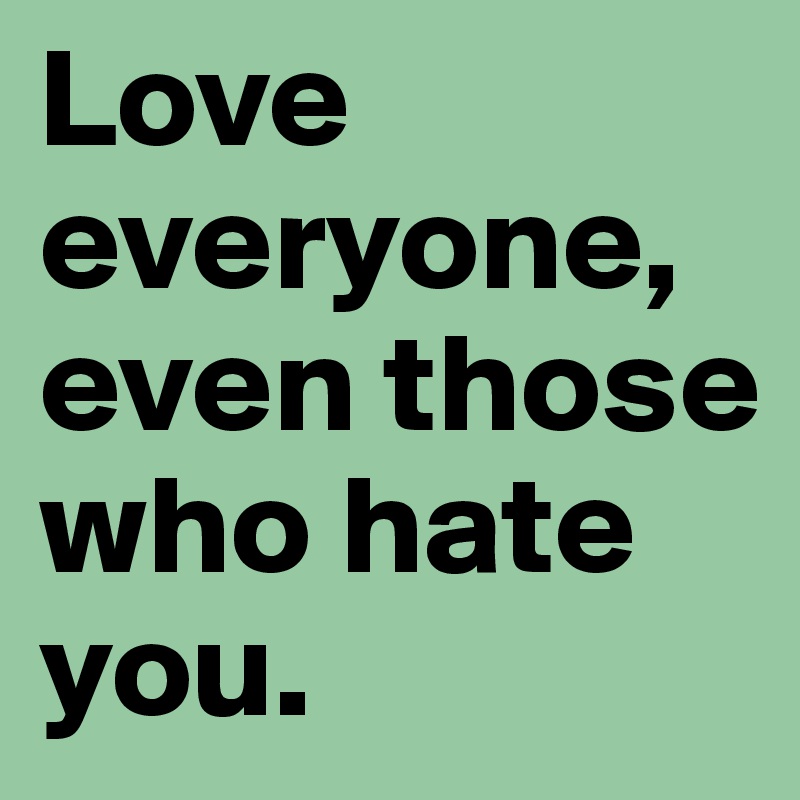 love-everyone-even-those-who-hate-you-post-by-everythingpink-on