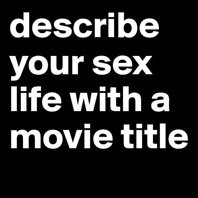 describe your sex life with a movie title
