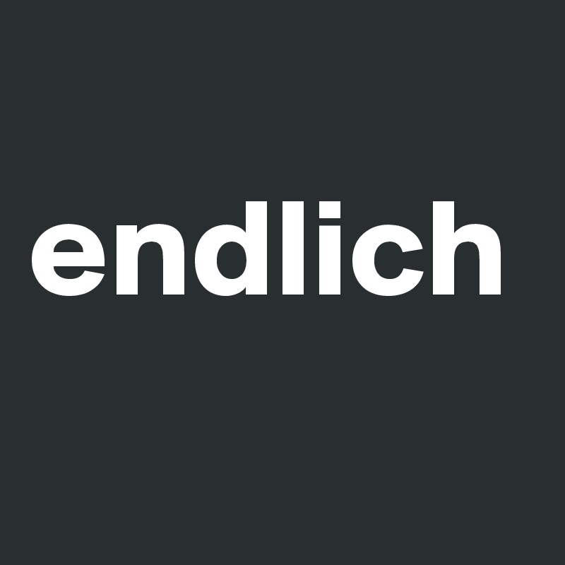   
endlich