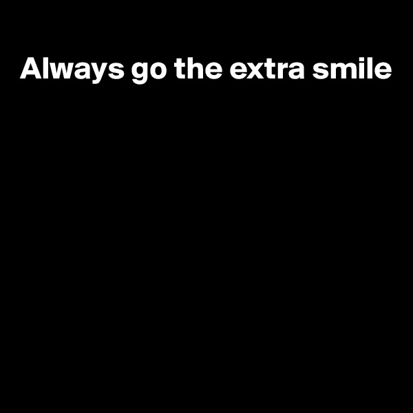 
Always go the extra smile








