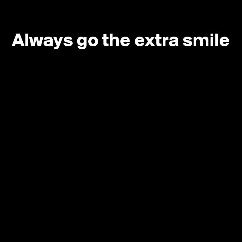 
Always go the extra smile









