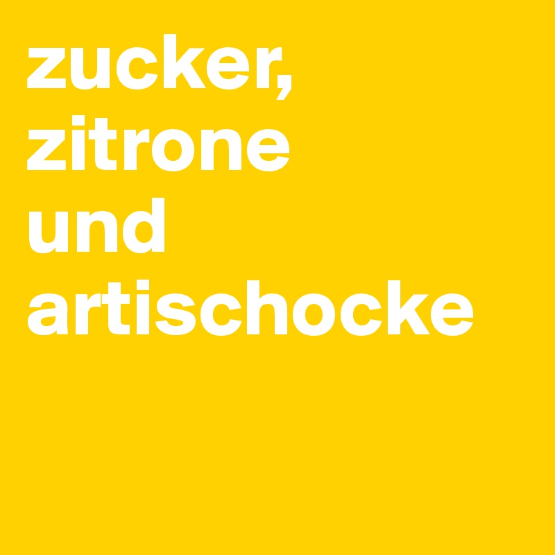 zucker,
zitrone
und 
artischocke

