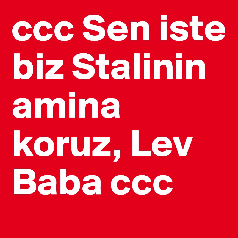 ccc Sen iste biz Stalinin amina koruz, Lev Baba ccc