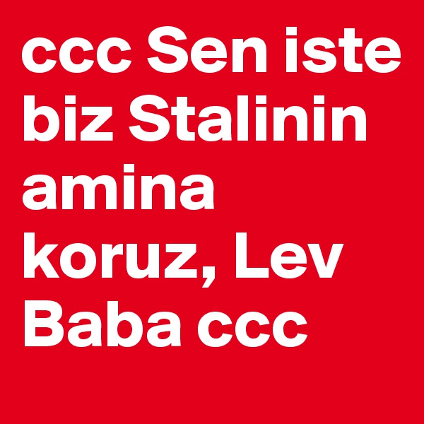ccc Sen iste biz Stalinin amina koruz, Lev Baba ccc