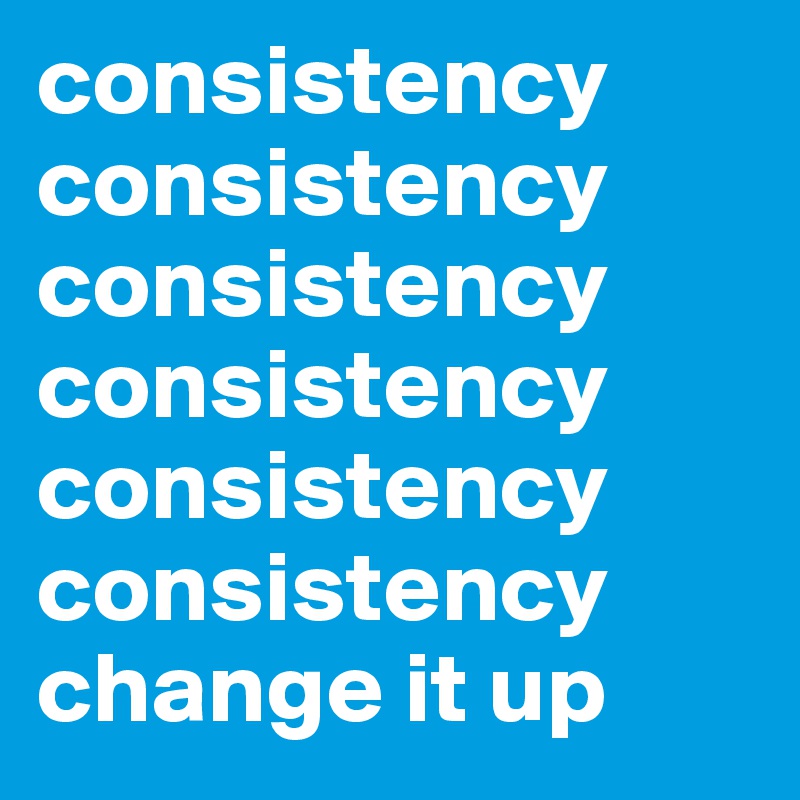 consistency consistency consistency consistency consistency
consistency
change it up