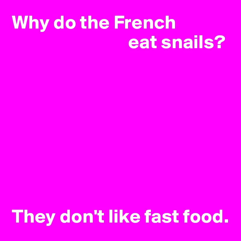 Why do the French
                              eat snails?








They don't like fast food.