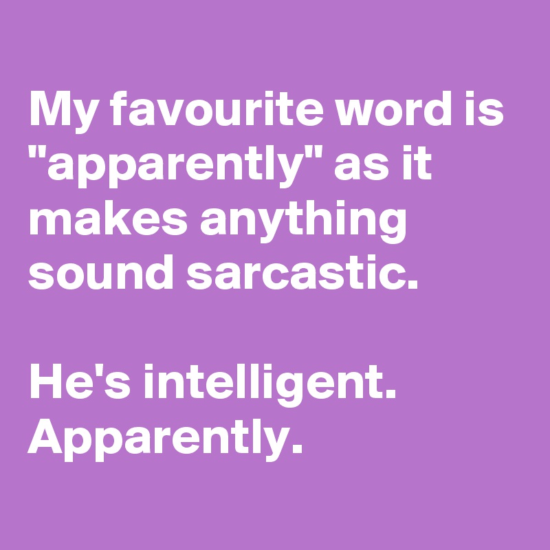 
My favourite word is "apparently" as it makes anything sound sarcastic.

He's intelligent. Apparently.
