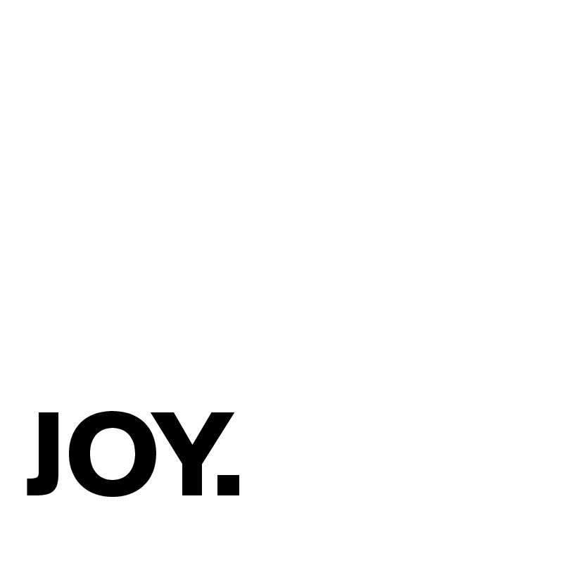 


JOY.
