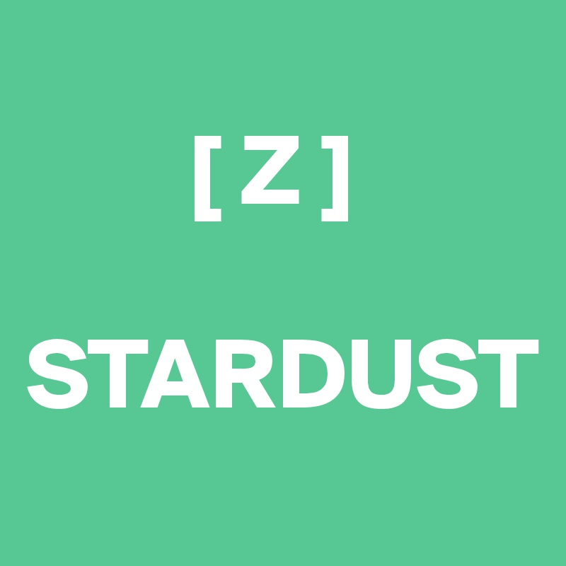  
        [ Z ]

STARDUST