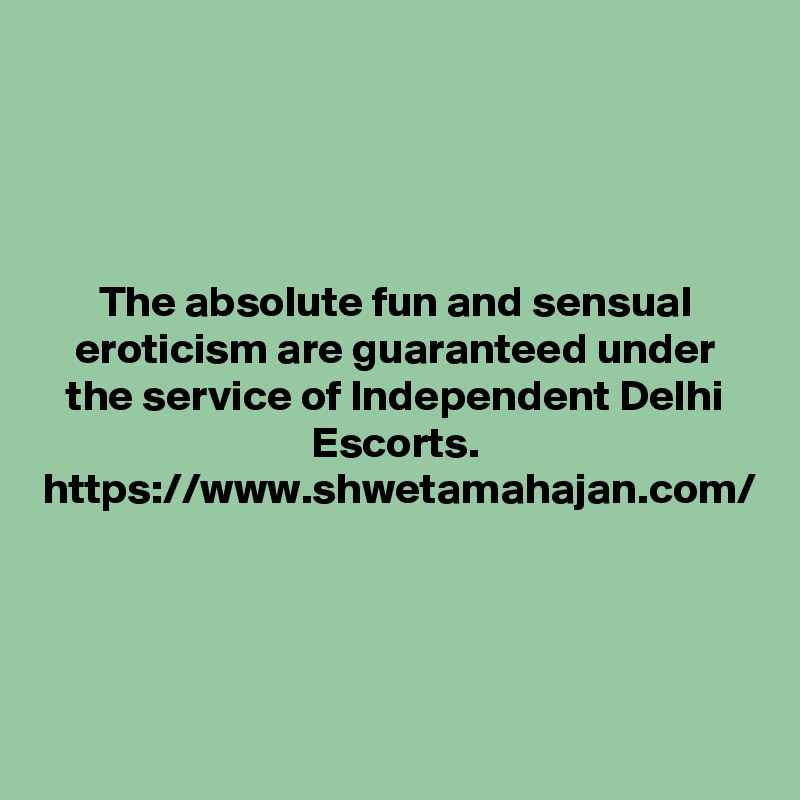 The absolute fun and sensual eroticism are guaranteed under the service of Independent Delhi Escorts.
https://www.shwetamahajan.com/
