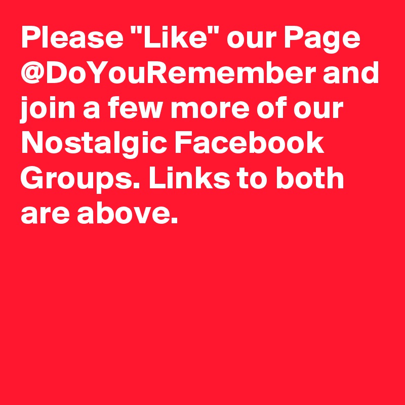 Please "Like" our Page @DoYouRemember and join a few more of our Nostalgic Facebook Groups. Links to both are above.



