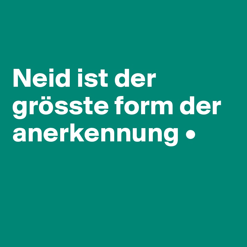 

Neid ist der grösste form der anerkennung •



