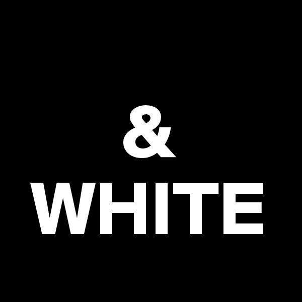 
       &
 WHITE       