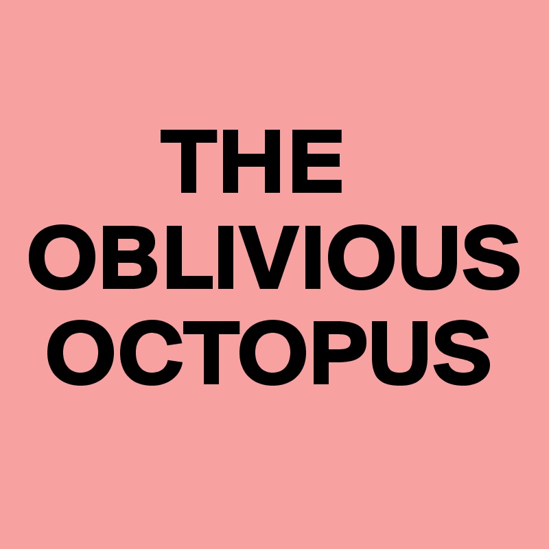 
       THE
OBLIVIOUS
 OCTOPUS
