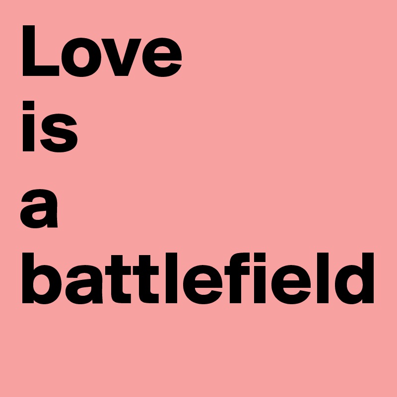 Love 
is 
a  battlefield