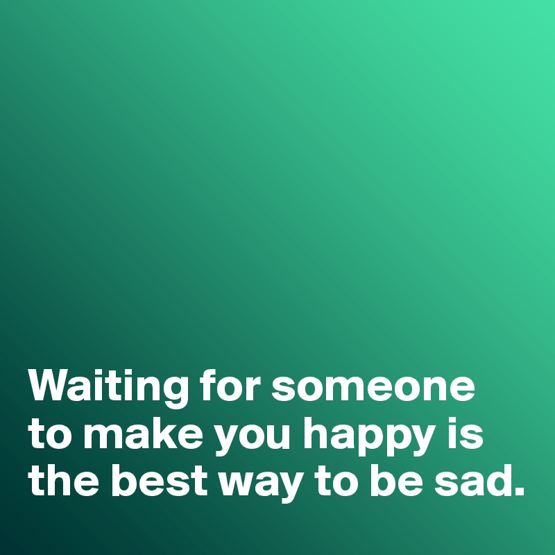 






Waiting for someone to make you happy is the best way to be sad. 